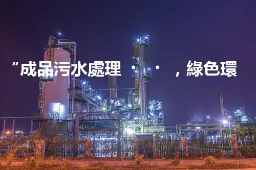 “成品污水處理，綠色環(huán)保新篇章”
